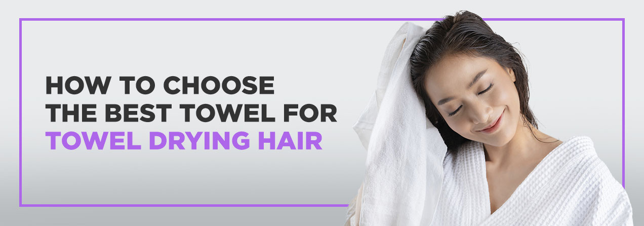 How to Choose the Best Towel for Towel Drying Hair