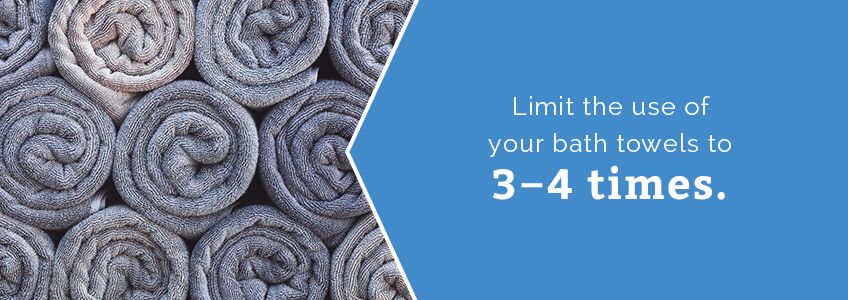 Limit the use of your bath towels to 3-4 times.