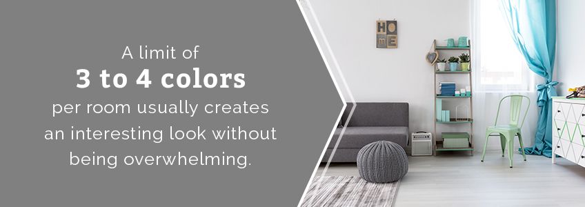 Limit yourself to 3-4 colors per room to prevent overwhelming with color.