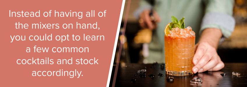 Instead of having all mixers on hand, opt to learn a few common cocktails and stock accordingly.